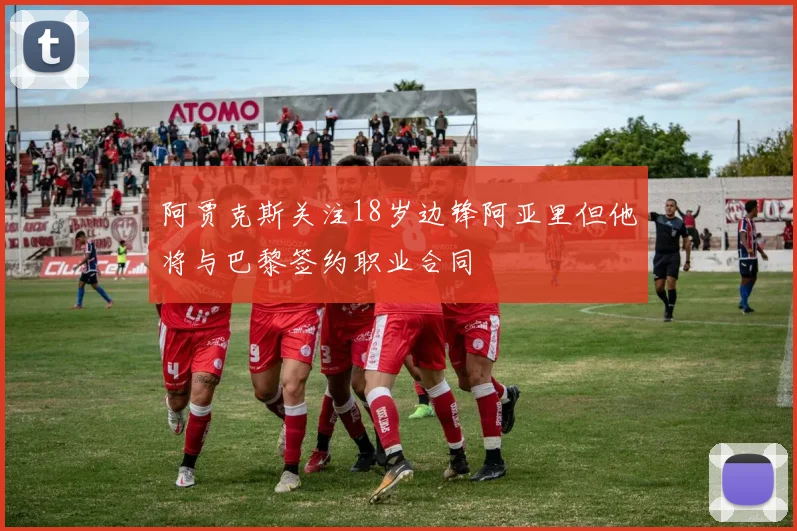 阿贾克斯关注18岁边锋阿亚里但他将与巴黎签约职业合同