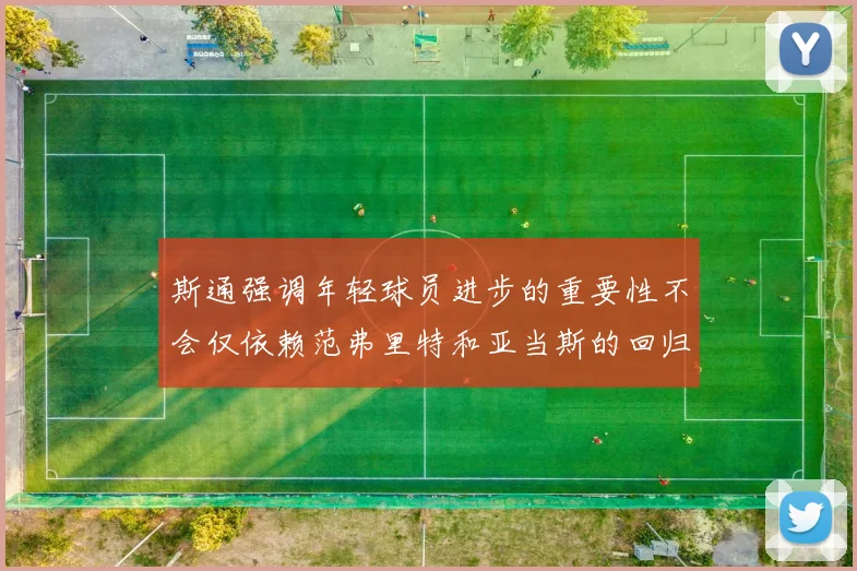 斯通强调年轻球员进步的重要性不会仅依赖范弗里特和亚当斯的回归