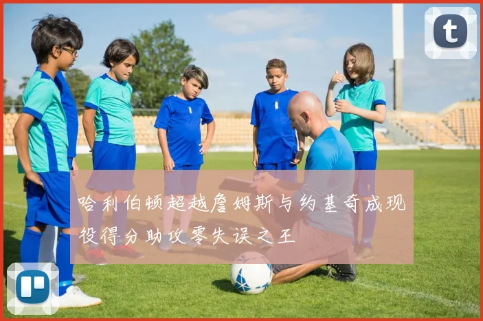 哈利伯顿超越詹姆斯与约基奇成现役得分助攻零失误之王