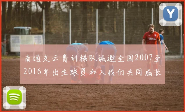 南通支云青训梯队诚邀全国2007至2016年出生球员加入我们共同成长