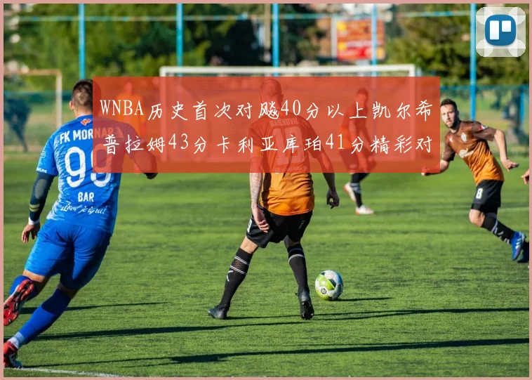 WNBA历史首次对飚40分以上凯尔希普拉姆43分卡利亚库珀41分精彩对决