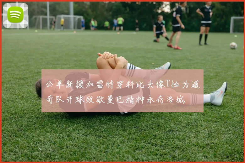 公羊新援加雷特穿科比头像T恤为道奇队开球致敬曼巴精神永存洛城